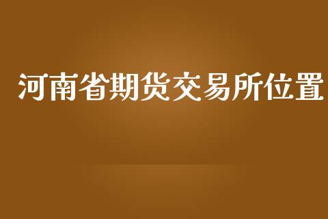 河南省期货交易所位置_https://wap.yjjixie.cn_港股行情_第1张