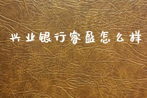 兴业银行睿盈怎么样_https://wap.yjjixie.cn_保险理财_第1张
