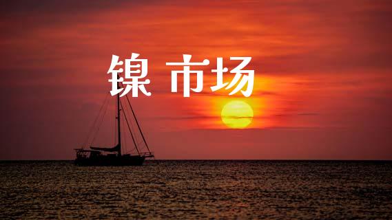 镍 市场_https://wap.yjjixie.cn_证券市场_第1张