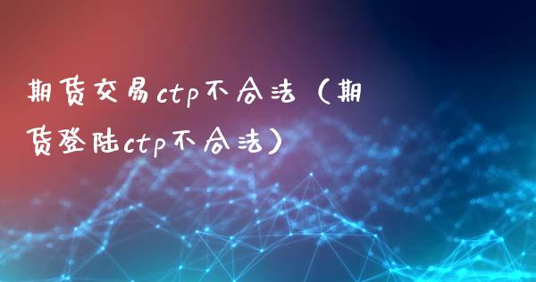 期货交易ctp不合法(期货登陆ctp不合法)_保险理财_第1张_商业资讯_保险理财_证券市场_港股行情 期货交易ctp不合法(期货登陆ctp不合法)_https://wap.yjjixie.cn_保险理财_第1张