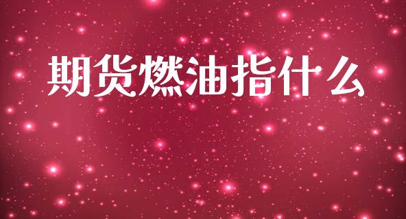 期货燃油指什么_https://wap.yjjixie.cn_保险理财_第1张