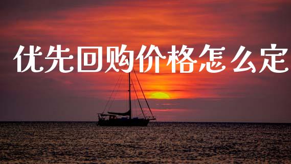 优先回购价格怎么定_https://wap.yjjixie.cn_商业资讯_第1张