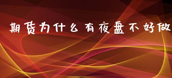 期货为什么有夜盘不好做_https://wap.yjjixie.cn_证券市场_第1张