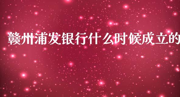 赣州浦发银行什么时候成立的_https://wap.yjjixie.cn_港股行情_第1张