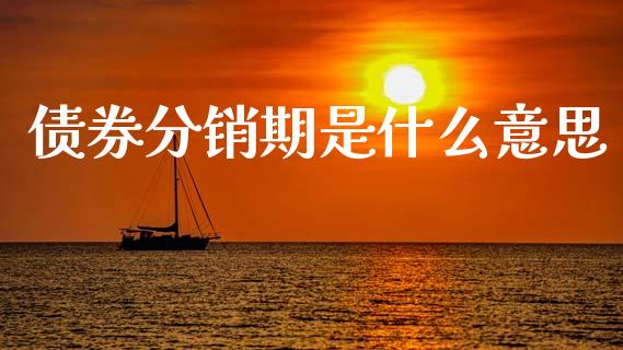 债券分销期是什么意思_https://wap.yjjixie.cn_港股行情_第1张