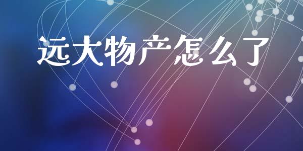 远大物产怎么了_https://wap.yjjixie.cn_港股行情_第1张