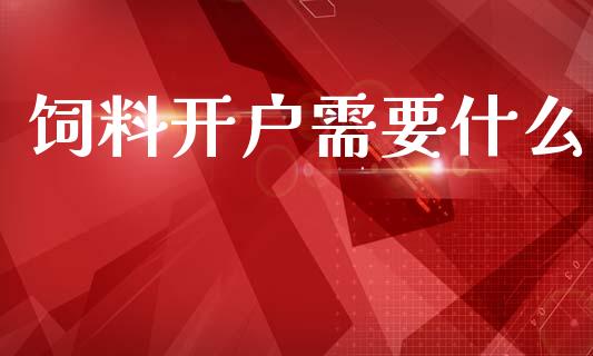 饲料开户需要什么_https://wap.yjjixie.cn_商业资讯_第1张