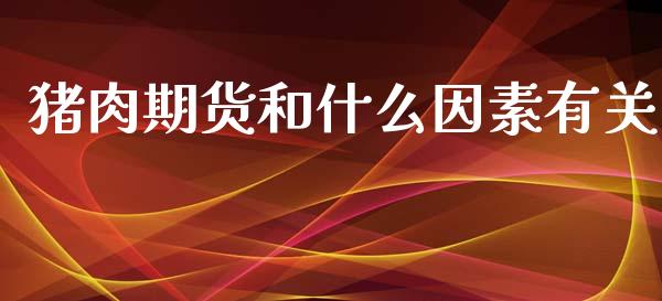 猪肉期货和什么因素有关_https://wap.yjjixie.cn_商业资讯_第1张