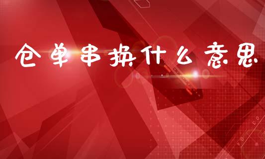 仓单串换什么意思_https://wap.yjjixie.cn_港股行情_第1张
