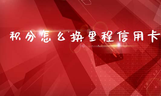 积分怎么换里程信用卡_https://wap.yjjixie.cn_商业资讯_第1张