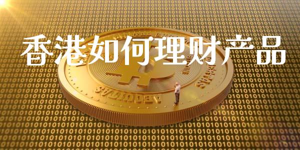 香港如何理财产品_https://wap.yjjixie.cn_证券市场_第1张