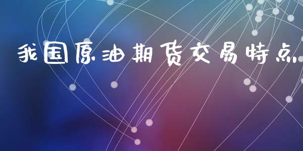 我国原油期货交易特点_https://wap.yjjixie.cn_保险理财_第1张