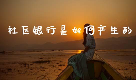 社区银行是如何产生的_https://wap.yjjixie.cn_证券市场_第1张
