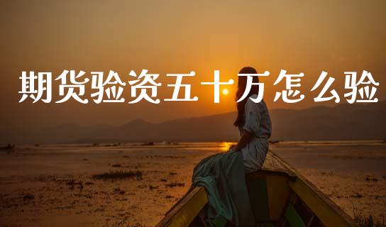 期货验资五十万怎么验_https://wap.yjjixie.cn_商业资讯_第1张