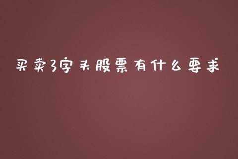 买卖3字头股票有什么要求_https://wap.yjjixie.cn_证券市场_第1张