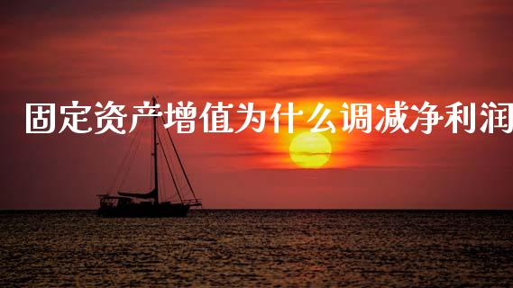 固定资产增值为什么调减净利润_https://wap.yjjixie.cn_保险理财_第1张