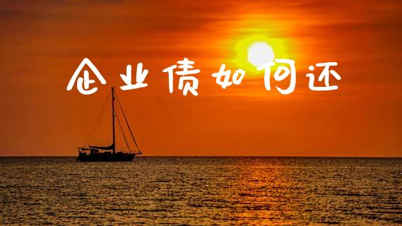 企业债如何还_https://wap.yjjixie.cn_商业资讯_第1张