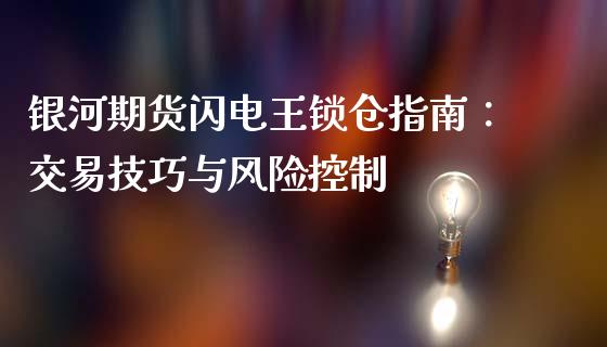 银河期货闪电王锁仓指南:交易技巧与风险控制_港股行情_第1张_商业资讯_保险理财_证券市场_港股行情 银河期货闪电王锁仓指南:交易技巧与风险控制_https://wap.yjjixie.cn_港股行情_第1张