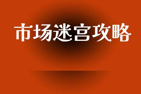 市场迷宫攻略_https://wap.yjjixie.cn_商业资讯_第1张