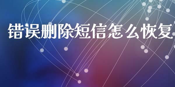 错误删除短信怎么恢复_https://wap.yjjixie.cn_证券市场_第1张