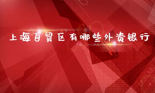 上海自贸区有哪些外资银行_https://wap.yjjixie.cn_证券市场_第1张