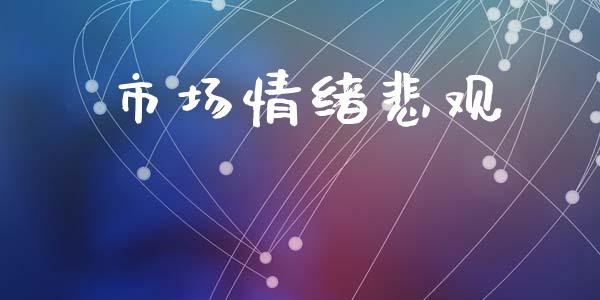 市场情绪悲观_https://wap.yjjixie.cn_证券市场_第1张