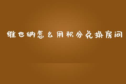 维也纳怎么用积分兑换房间_https://wap.yjjixie.cn_商业资讯_第1张