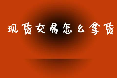 现货交易怎么拿货_https://wap.yjjixie.cn_证券市场_第1张