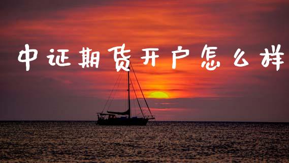 中证期货开户怎么样_https://wap.yjjixie.cn_保险理财_第1张