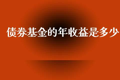 债券基金的年收益是多少_https://wap.yjjixie.cn_保险理财_第1张