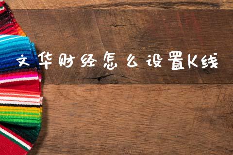 文华财经怎么设置K线_https://wap.yjjixie.cn_保险理财_第1张