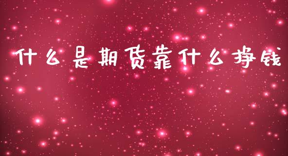 什么是期货靠什么挣钱_https://wap.yjjixie.cn_保险理财_第1张