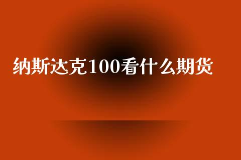 纳斯达克100看什么期货_https://wap.yjjixie.cn_保险理财_第1张