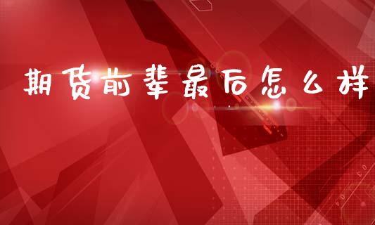 期货前辈最后怎么样_https://wap.yjjixie.cn_商业资讯_第1张