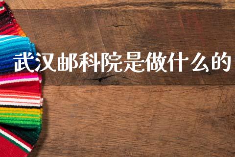 武汉邮科院是做什么的_https://wap.yjjixie.cn_保险理财_第1张