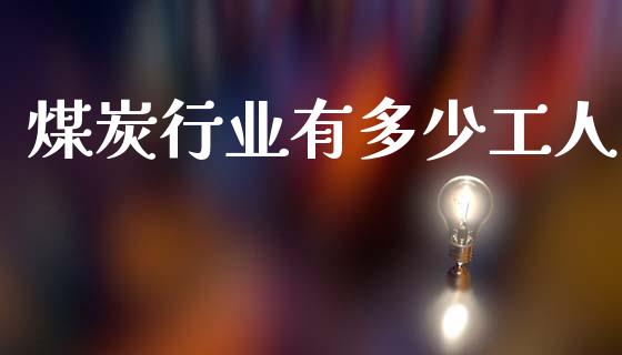 煤炭行业有多少工人_https://wap.yjjixie.cn_港股行情_第1张