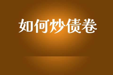 如何炒债卷_https://wap.yjjixie.cn_保险理财_第1张