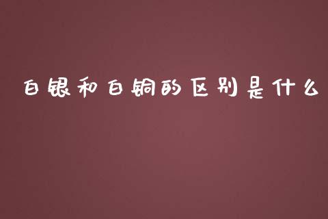 白银和白铜的区别是什么_https://wap.yjjixie.cn_商业资讯_第1张