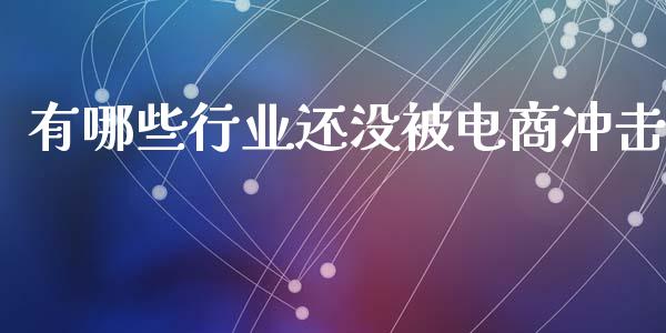 有哪些行业还没被电商冲击_https://wap.yjjixie.cn_保险理财_第1张