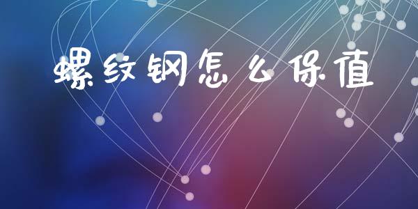 螺纹钢怎么保值_https://wap.yjjixie.cn_保险理财_第1张