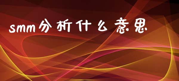 smm分析什么意思_港股行情_第1张_商业资讯_保险理财_证券市场_港股行情 smm分析什么意思_https://wap.yjjixie.cn_港股行情_第1张