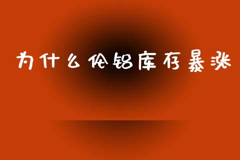 为什么伦铝库存暴涨_https://wap.yjjixie.cn_商业资讯_第1张