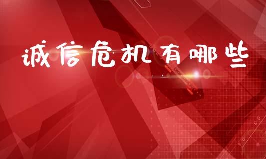 诚信危机有哪些_https://wap.yjjixie.cn_证券市场_第1张