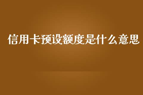 信用卡预设额度是什么意思_https://wap.yjjixie.cn_商业资讯_第1张