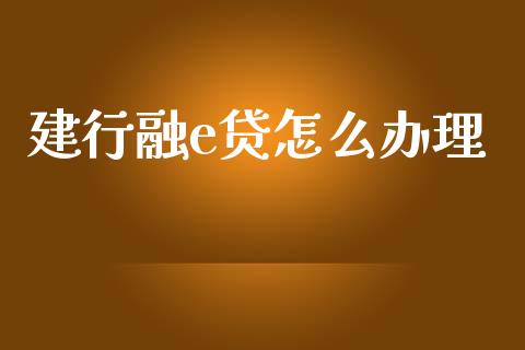 建行融e贷怎么办理_https://wap.yjjixie.cn_证券市场_第1张