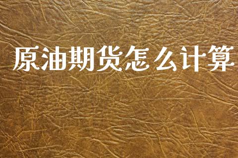 原油期货怎么计算_https://wap.yjjixie.cn_保险理财_第1张