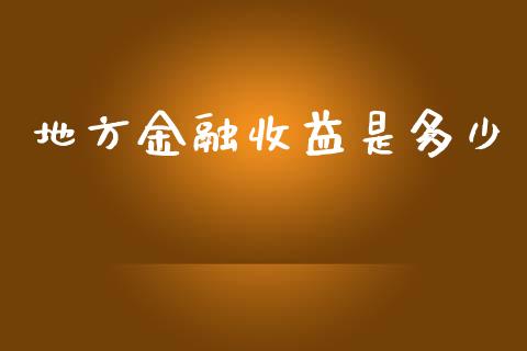 地方金融收益是多少_https://wap.yjjixie.cn_商业资讯_第1张