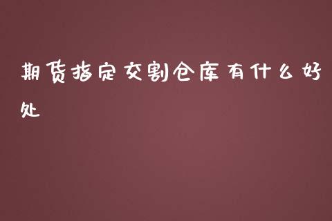 期货指定交割仓库有什么好处_https://wap.yjjixie.cn_商业资讯_第1张