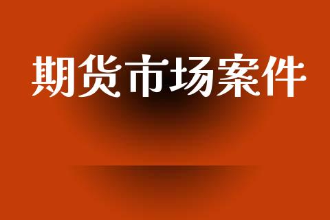 期货市场案件_https://wap.yjjixie.cn_港股行情_第1张