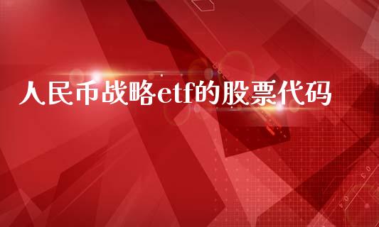 人民币战略etf的股票代码_https://wap.yjjixie.cn_证券市场_第1张